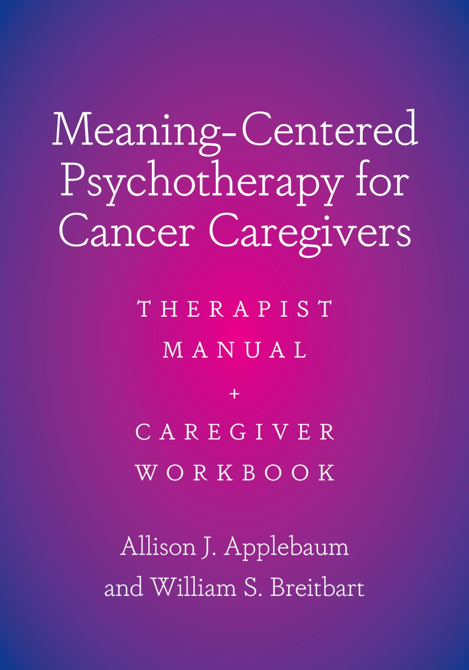 Meaning-Centered Psychotherapy for Cancer Caregivers: Therapist Manual and Caregiver Workbook