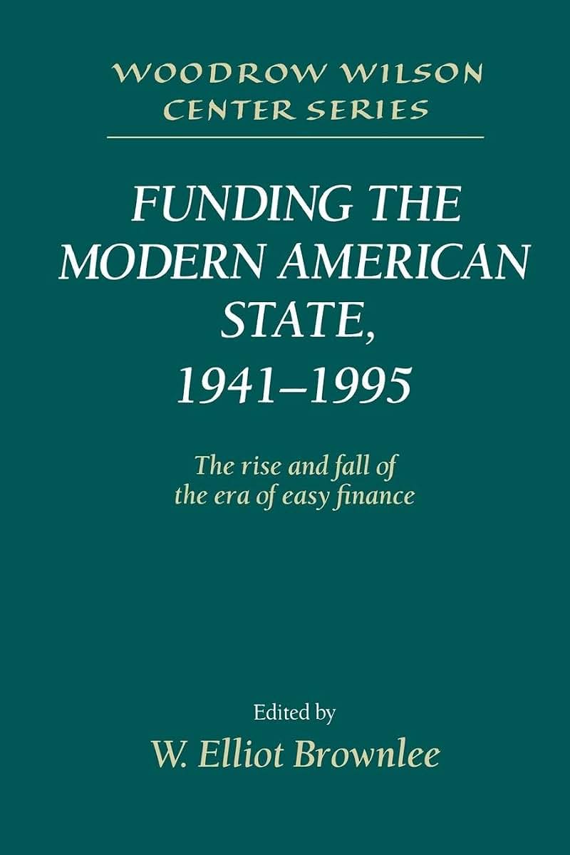 Funding the Modern American State, 1941-1995: The Rise and Fall of the Era of Easy Finance (Woodrow Wilson Center Press)