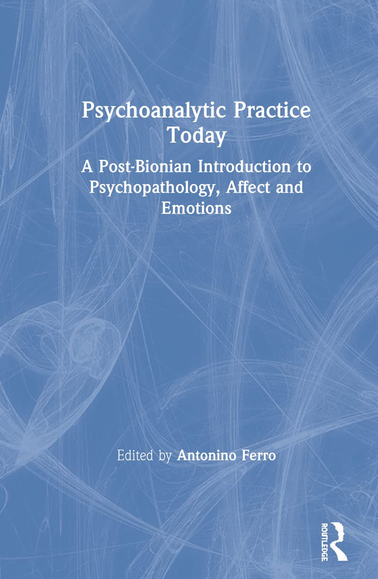 Psychoanalytic Practice Today: A Post-Bionian Introduction to Psychopathology, Affect and Emotions