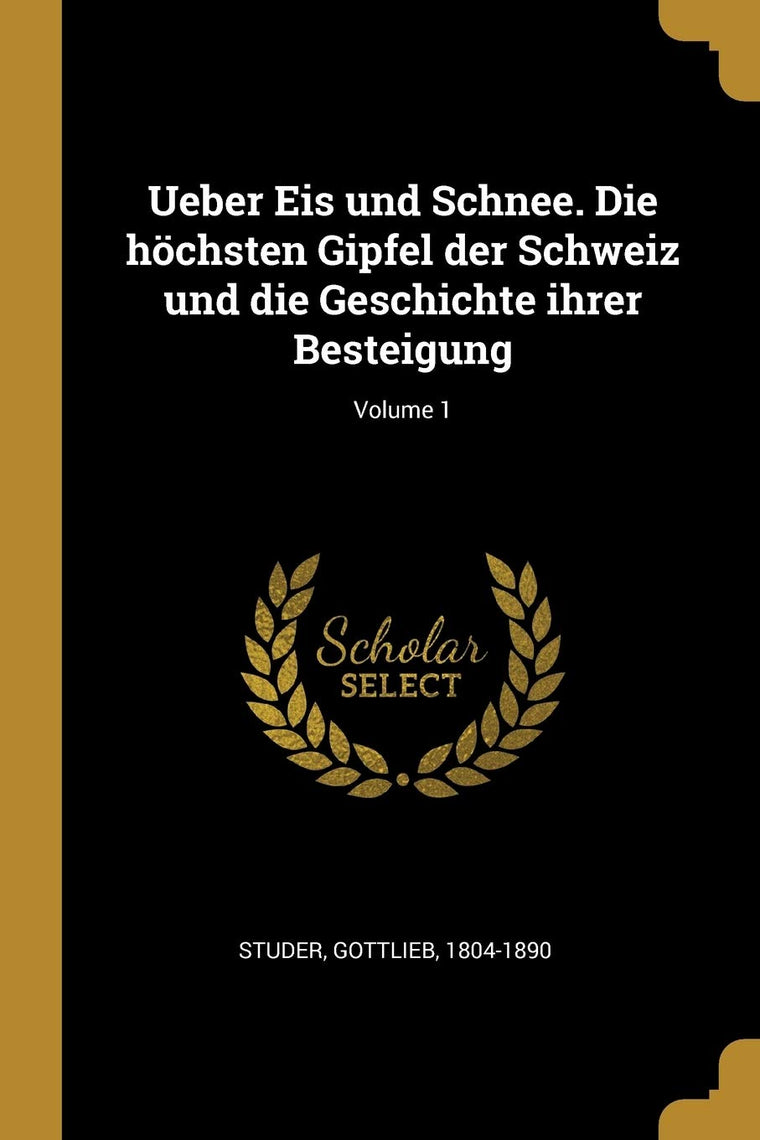Ueber Eis und Schnee. Die hchsten Gipfel der Schweiz und die Geschichte ihrer Besteigung; Volume 1 (German Edition)