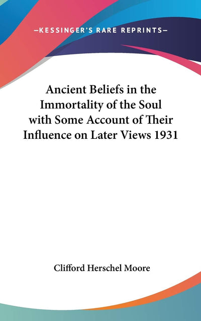 Ancient Beliefs in the Immortality of the Soul with Some Account of Their Influence on Later Views 1931