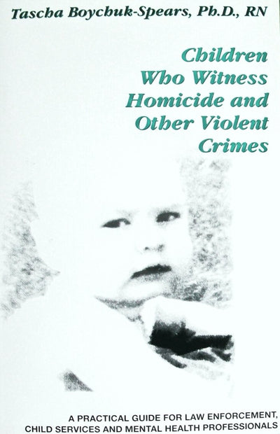 Children Who Witness Homicide and Other Violent Crimes: A Practical Guide for Law Enforcement, Child Services and Mental Health Professionals (A Practical Guide Series)