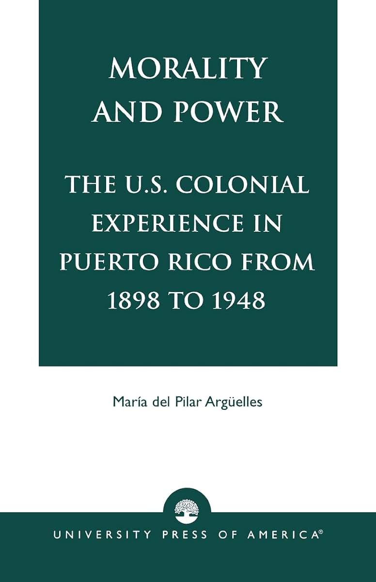 Morality and Power: The U.S. Colonial Experience in Puerto Rico From 1898 to 1948 (Volume 19) (American Values Projected Abroad Series, Volume 19)