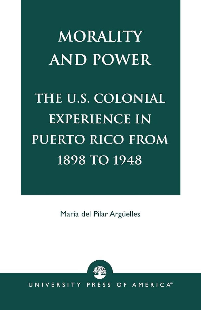 Morality and Power: The U.S. Colonial Experience in Puerto Rico From 1898 to 1948 (Volume 19) (American Values Projected Abroad Series, Volume 19)