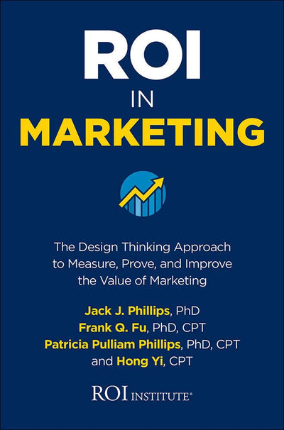 ROI in Marketing: The Design Thinking Approach to Measure, Prove, and Improve the Value of Marketing
