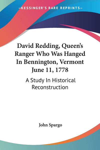 David Redding, Queen's Ranger Who Was Hanged In Bennington, Vermont June 11, 1778: A Study In Historical Reconstruction