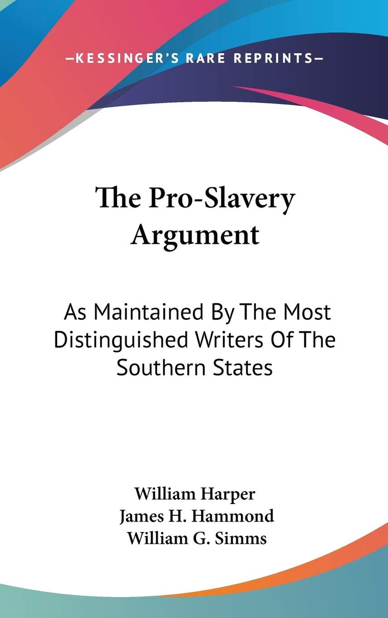 The Pro-Slavery Argument: As Maintained By The Most Distinguished Writers Of The Southern States