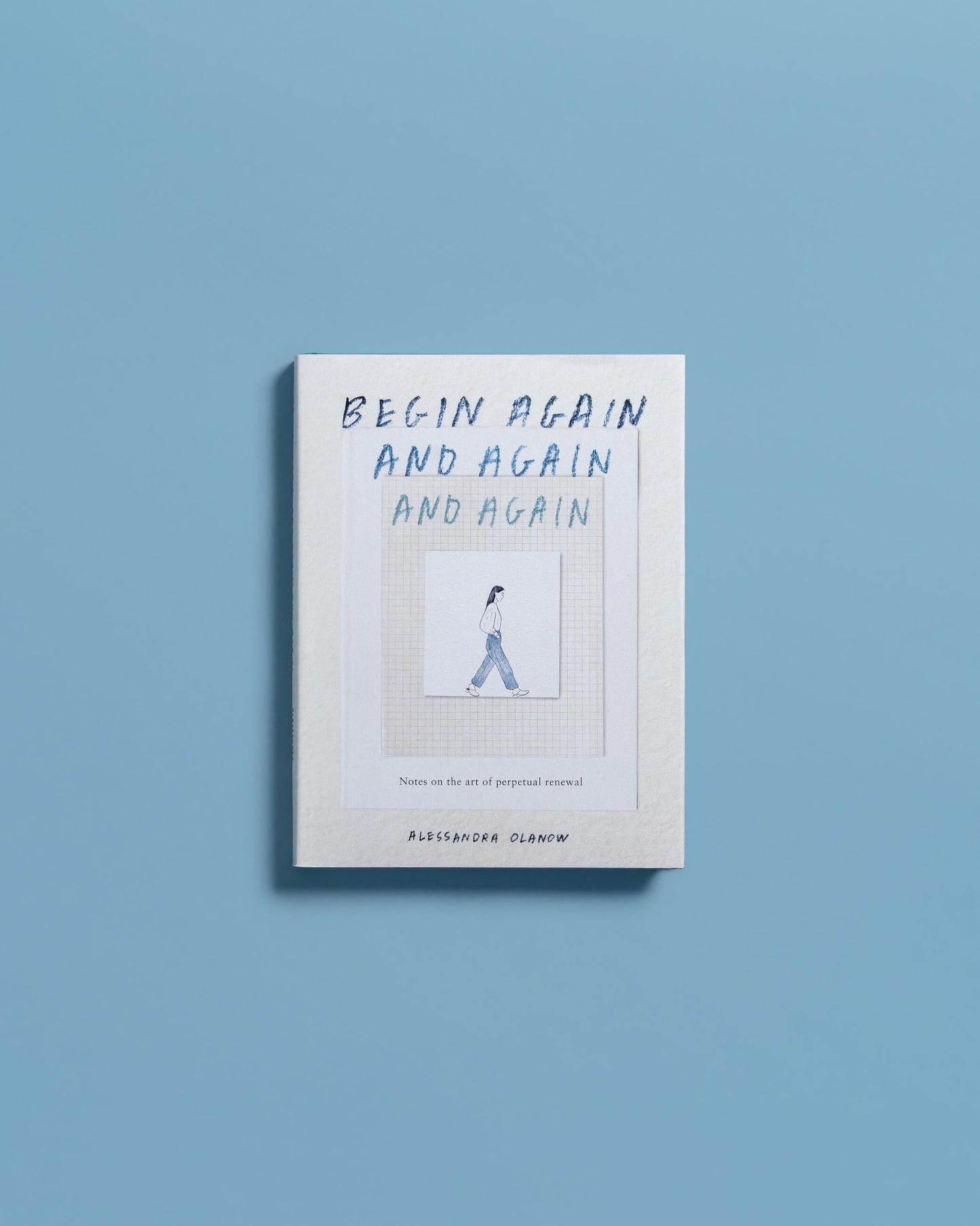 Begin Again, and Again, and Again: Notes on the Art of Perpetual Renewal