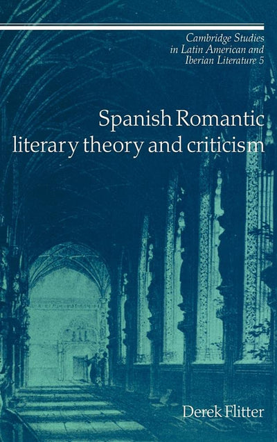 Spanish Romantic Literary Theory and Criticism (Cambridge Studies in Latin American and Iberian Literature, Series Number 5)
