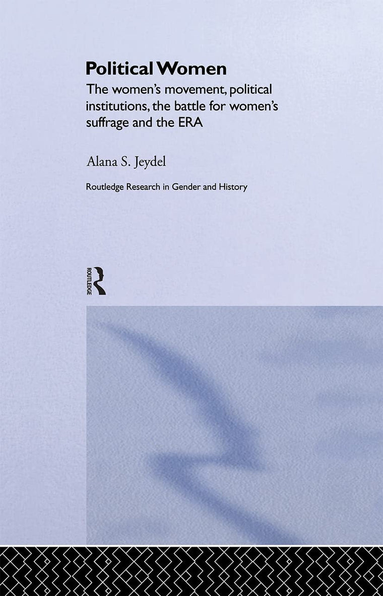 Political Women: The Women's Movement, Political Institutions, the Battle for Women's Suffrage and the ERA (Routledge Research in Gender and History)