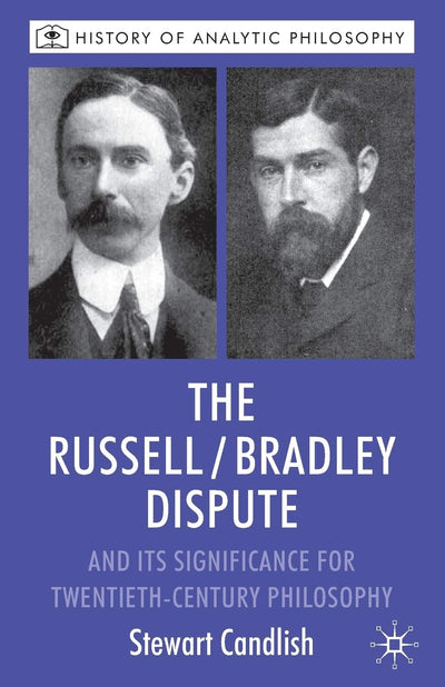 The Russell/Bradley Dispute and its Significance for Twentieth Century Philosophy (History of Analytic Philosophy)