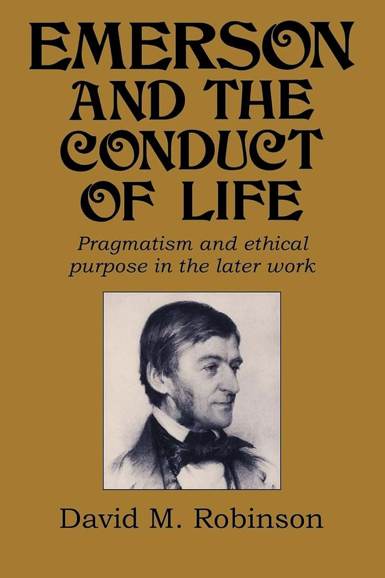 Emerson and the Conduct of Life: Pragmatism and Ethical Purpose in the Later Work (Cambridge Studies in American Literature and Culture, Series Number 70)