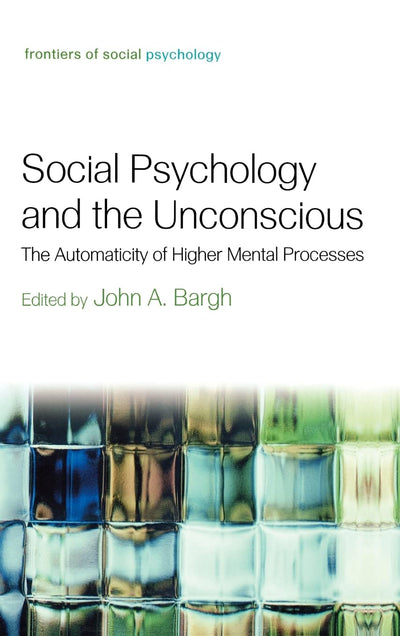 Social Psychology and the Unconscious: The Automaticity of Higher Mental Processes (Frontiers of Social Psychology)