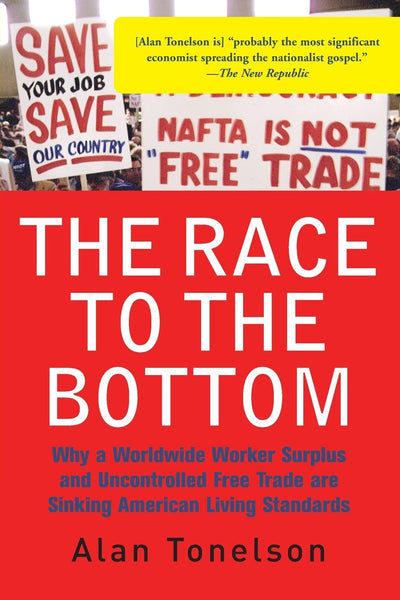 The Race To The Bottom: Why A Worldwide Worker Surplus And Uncontrolled Free Trade Are Sinking American Living Standards