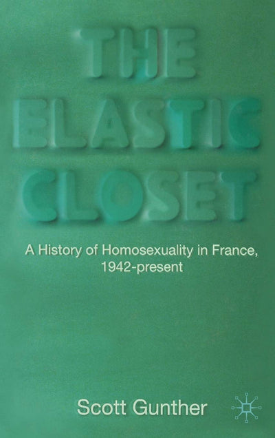 The Elastic Closet: A History of Homosexuality in France, 1942-present