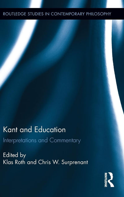 Kant and Education: Interpretations and Commentary (Routledge Studies in Contemporary Philosophy, Vol. 29)