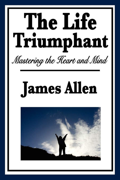The Life Triumphant: Mastering the Heart and Mind