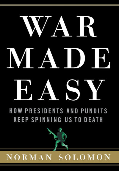War Made Easy: How Presidents and Pundits Keep Spinning Us t