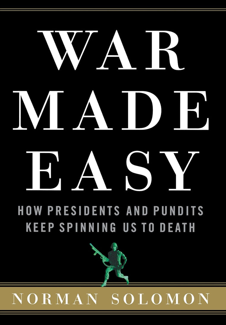 War Made Easy: How Presidents and Pundits Keep Spinning Us t