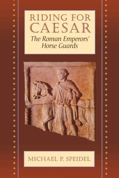 Riding for Caesar: The Roman Emperor's Horse Guard
