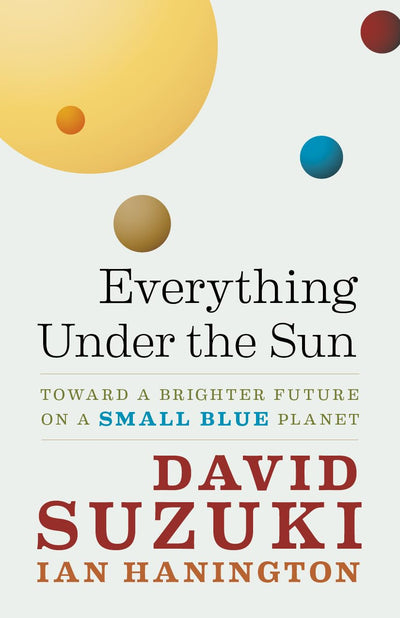 Everything Under the Sun: Toward a Brighter Future on a Small Blue Planet (David Suzuki Institute)