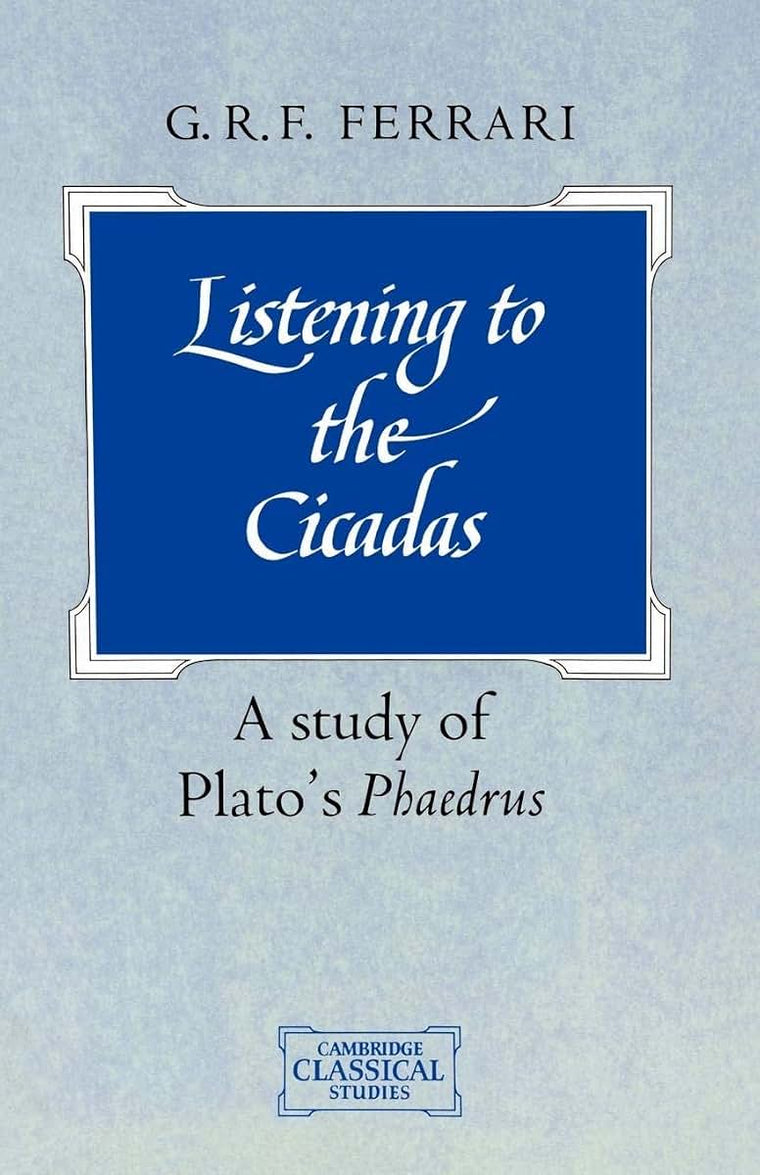 Listening to the Cicadas: A Study of Plato's Phaedrus (Cambridge Classical Studies)