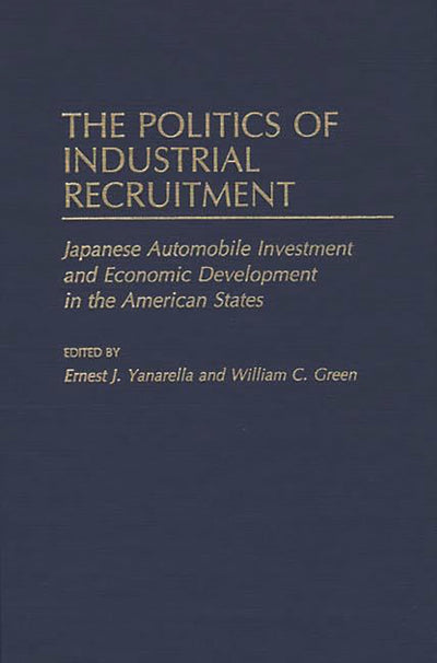The Politics of Industrial Recruitment: Japanese Automobile Investment and Economic Development in the American States (Contributions in Economics and Economic History)