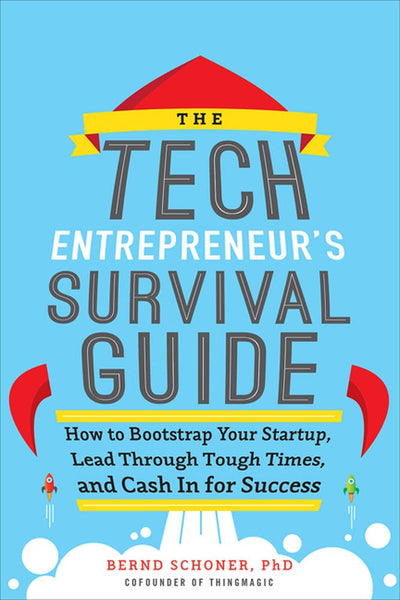 The Tech Entrepreneur's Survival Guide: How to Bootstrap Your Startup, Lead Through Tough Times, and Cash In for Success: How to Bootstrap Your ... Through Tough Times, and Cash In for Success