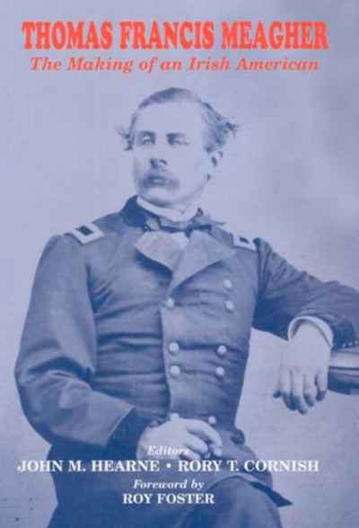 Thomas Francis Meagher: The Making of an Irish American (The Irish Abroad)