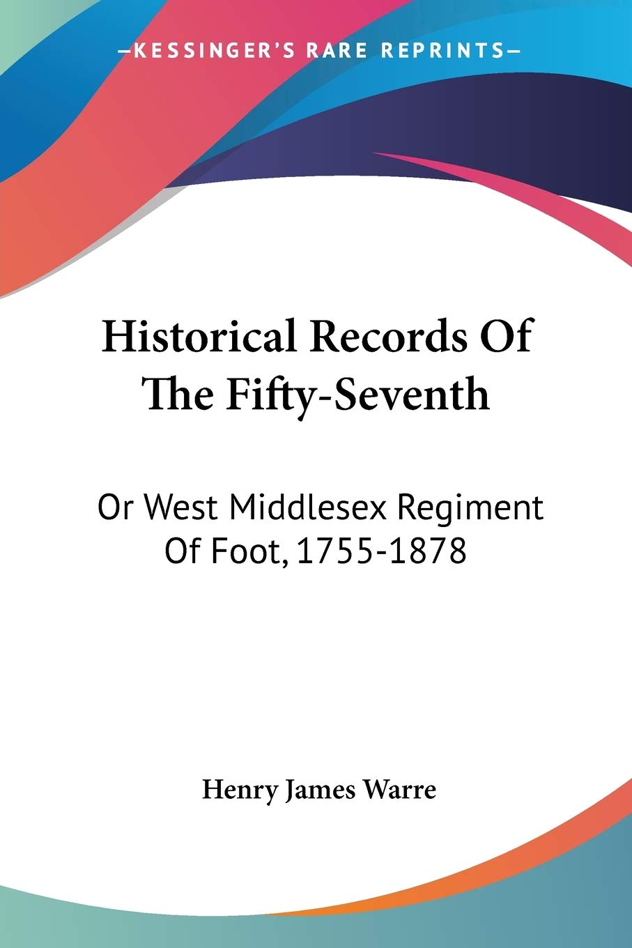 Historical Records Of The Fifty-Seventh: Or West Middlesex Regiment Of Foot, 1755-1878