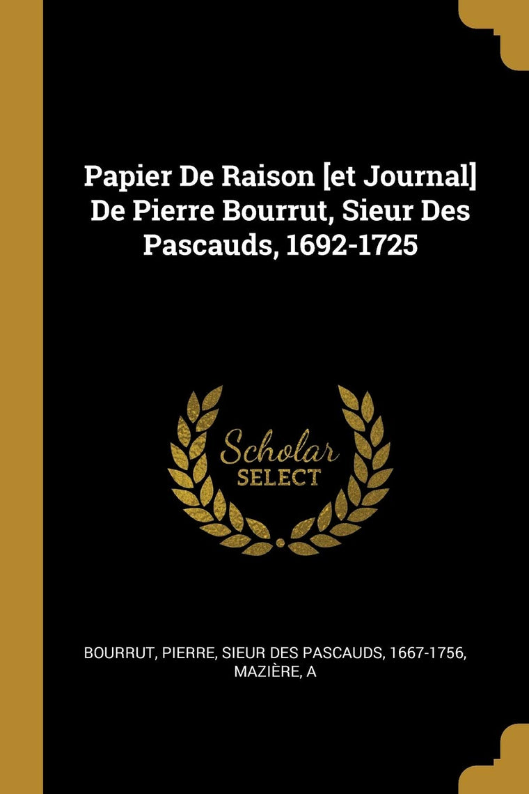 Papier De Raison [et Journal] De Pierre Bourrut, Sieur Des Pascauds, 1692-1725 (French Edition)