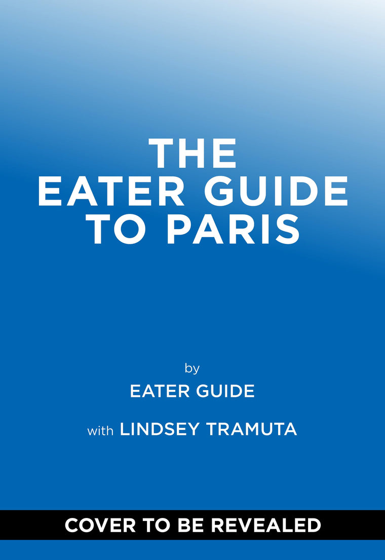 The Eater Guide to Paris (Eater City Guide)