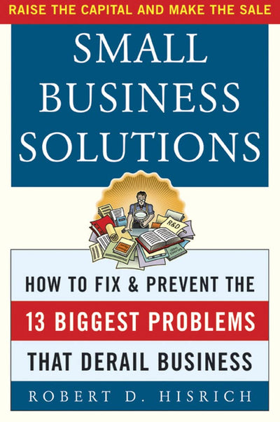 Small Business Solutions : How to Fix and Prevent the 13 Biggest Problems That Derail Business