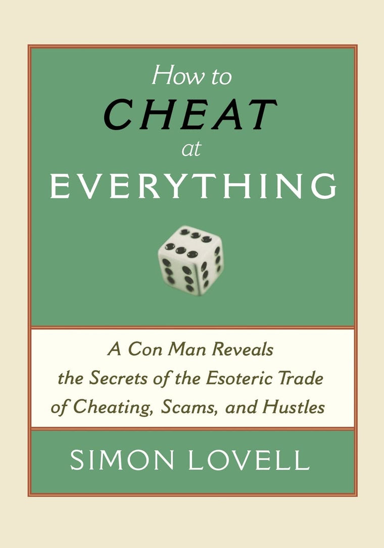 How to Cheat at Everything: A Con Man Reveals the Secrets of the Esoteric Trade of Cheating, Scams, and Hustles