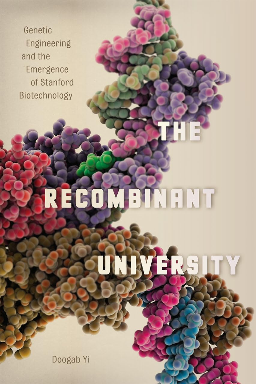 The Recombinant University: Genetic Engineering and the Emergence of Stanford Biotechnology (Synthesis)