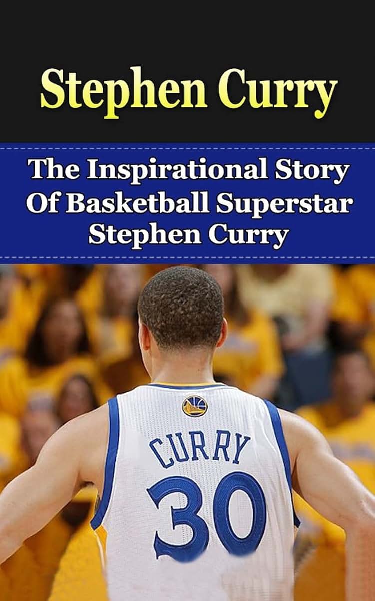 Stephen Curry: The Inspirational Story of Basketball Superstar Stephen Curry (Stephen Curry Unauthorized Biography, Golden State Warriors, NBA Books)