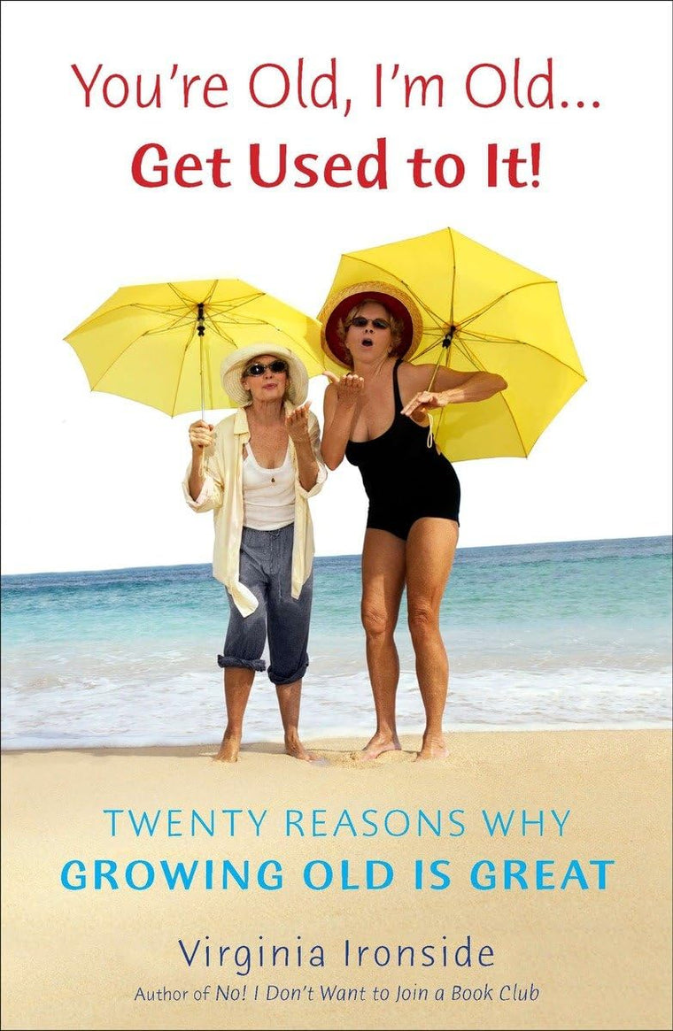 You're Old, I'm Old . . . Get Used to It!: Twenty Reasons Wh