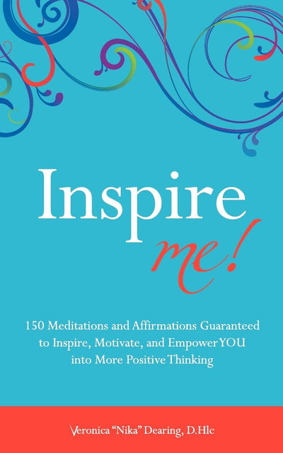 Inspire Me!: 150 Meditations and Affirmations Guaranteed to Inspire, Motive and Empower YOU into More Positive Thinking