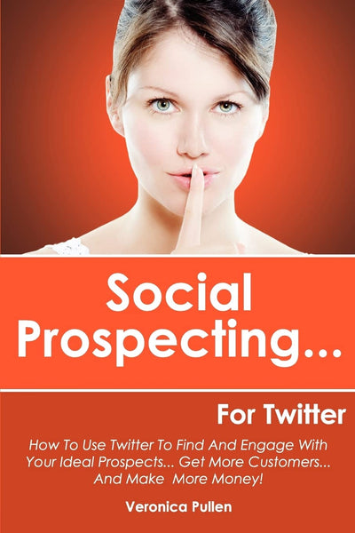 Social Prospecting... For Twitter: How To Use Twitter To Find And Engage With Your Ideal Prospects, Get More Customers... And Make More Money!