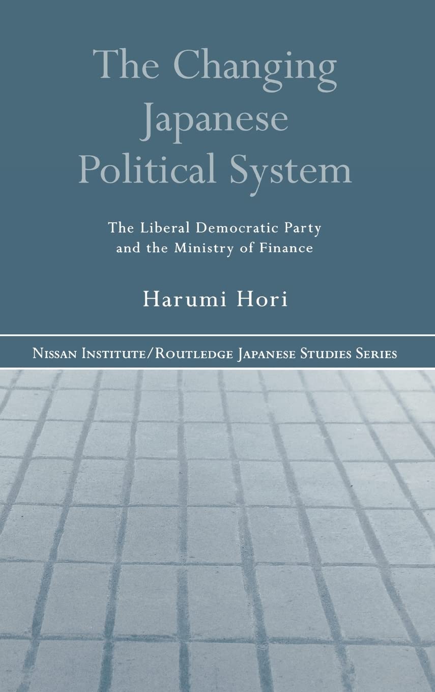 The Changing Japanese Political System: The Liberal Democratic Party and the Ministry of Finance (Nissan Institute/Routledge Japanese Studies)