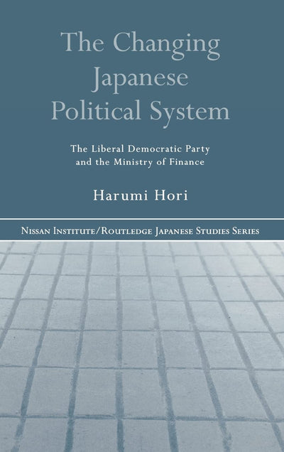 The Changing Japanese Political System: The Liberal Democratic Party and the Ministry of Finance (Nissan Institute/Routledge Japanese Studies)