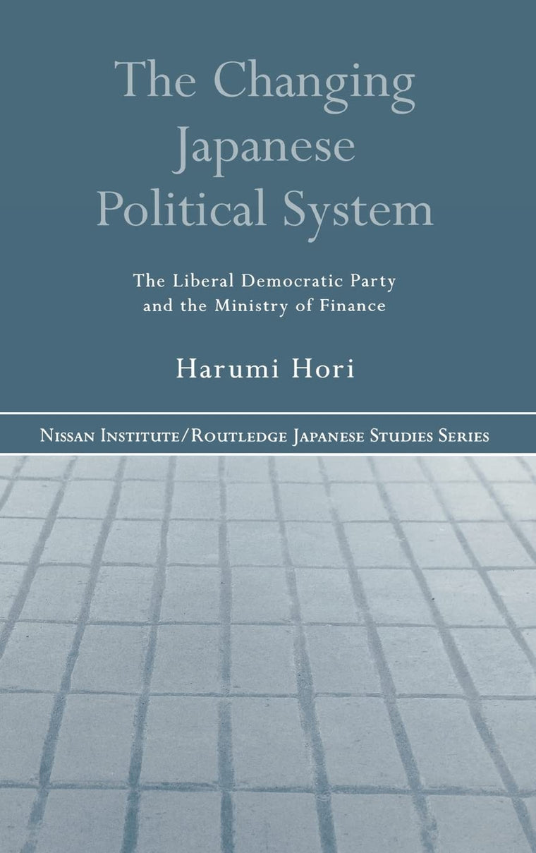 The Changing Japanese Political System: The Liberal Democratic Party and the Ministry of Finance (Nissan Institute/Routledge Japanese Studies)