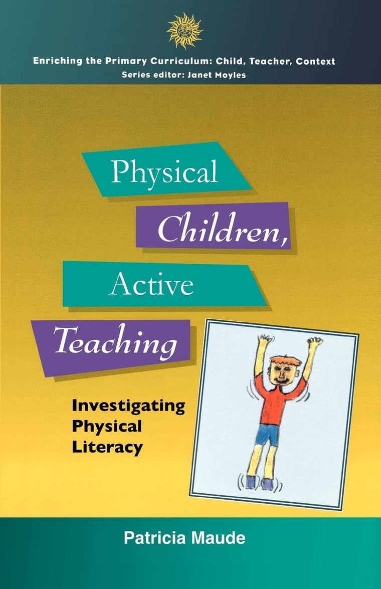 Physical Children, Active Teaching: Investigating Physical Literacy (Enriching the Primary Curriculum)