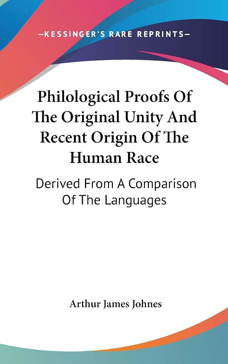 Philological Proofs Of The Original Unity And Recent Origin Of The Human Race: Derived From A Comparison Of The Languages