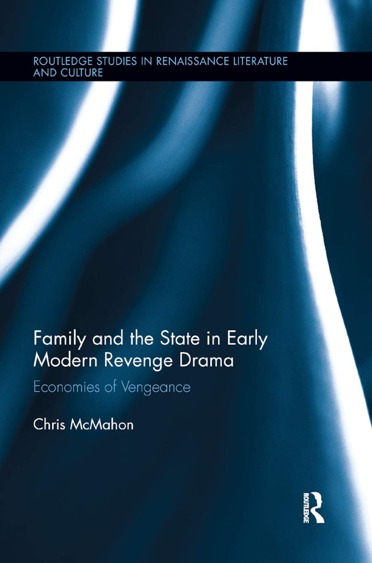 Family and the State in Early Modern Revenge Drama: Economies of Vengeance (Routledge Studies in Renaissance Literature and Culture)