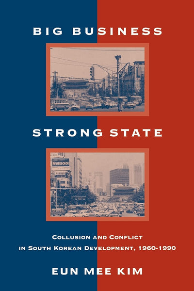 Big Business, Strong State: Collusion and Conflict in South Korean Developments, 1960-1990 (Korean Studies)