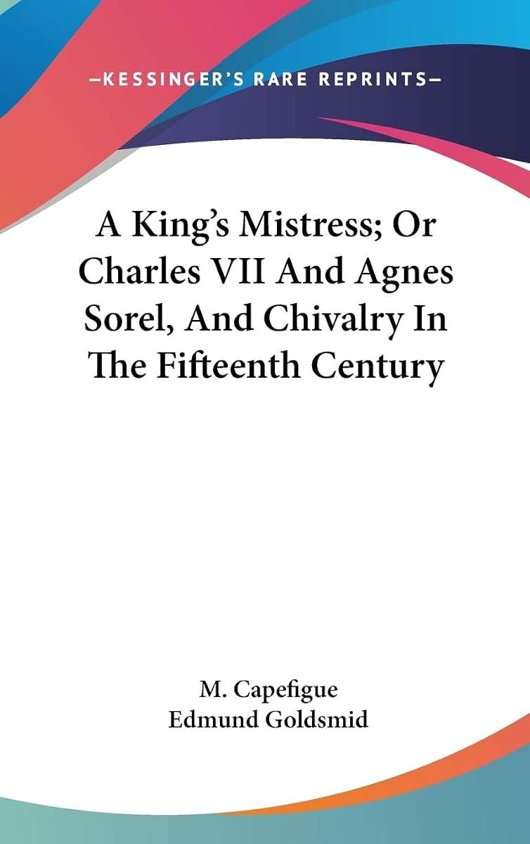 A King's Mistress; Or Charles VII And Agnes Sorel, And Chivalry In The Fifteenth Century