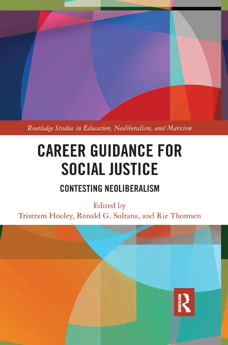 Career Guidance for Social Justice: Contesting Neoliberalism (Routledge Studies in Education, Neoliberalism, and Marxism)