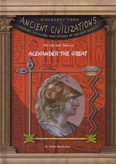 The Life and Times of Alexander the Great (Biography From Ancient Civilizations)