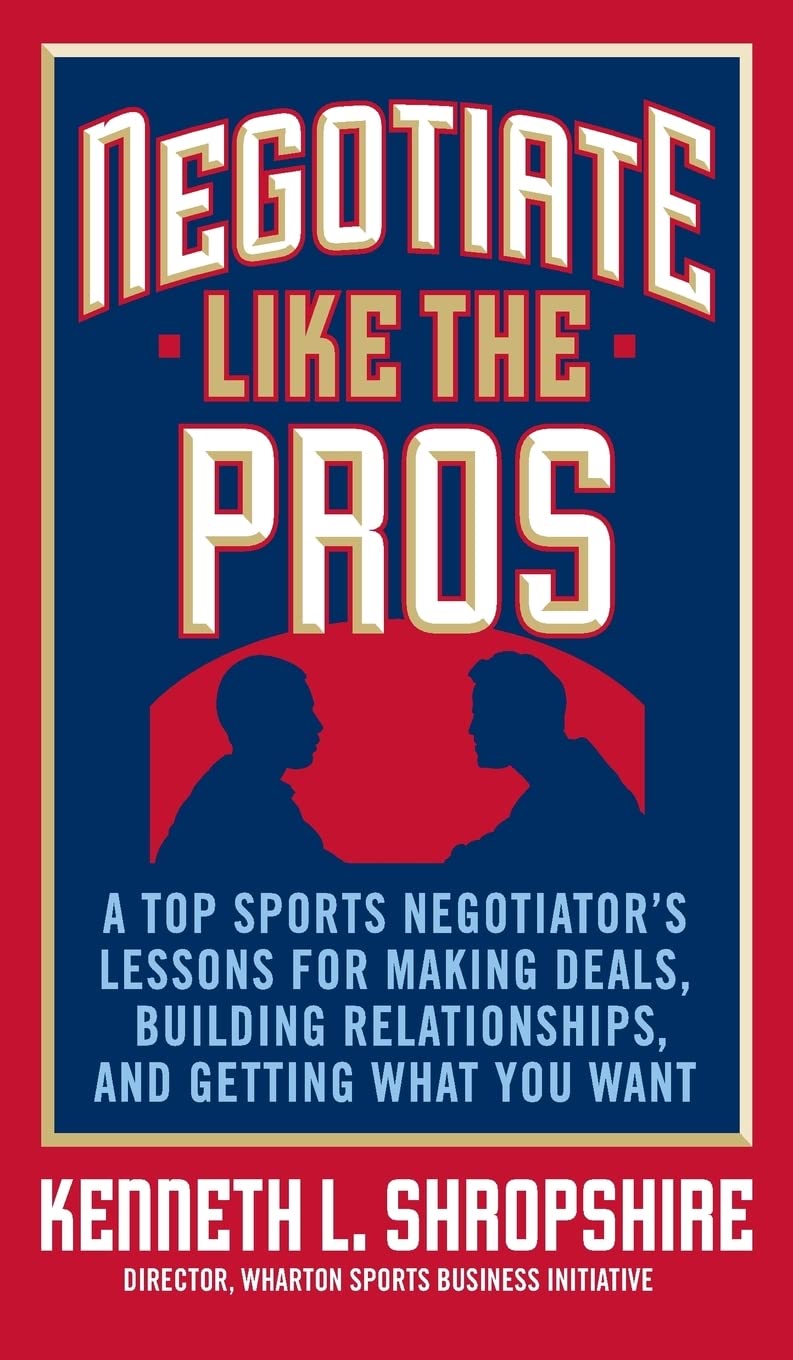 Negotiate Like the Pros: A Top Sports Negotiator's Lessons for Making Deals, Building Relationships, and Getting What You Want